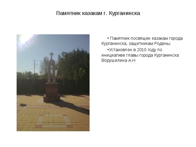 Памятник казакам г . Курганинска  Памятник посвящен казакам города Курганинска, защитникам Родины. Установлен в 2010 году по инициативе главы города Курганинска Ворушилина А.Н 