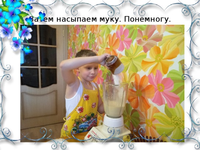 Затем насыпаем муку. Понемногу.