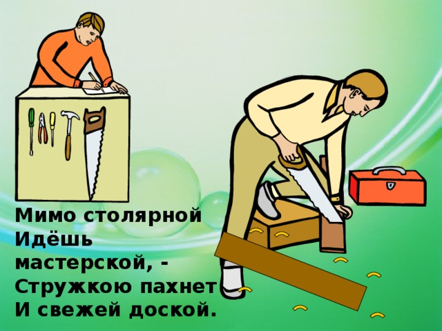Мимо столярной  Идёшь мастерской, -  Стружкою пахнет  И свежей доской. 