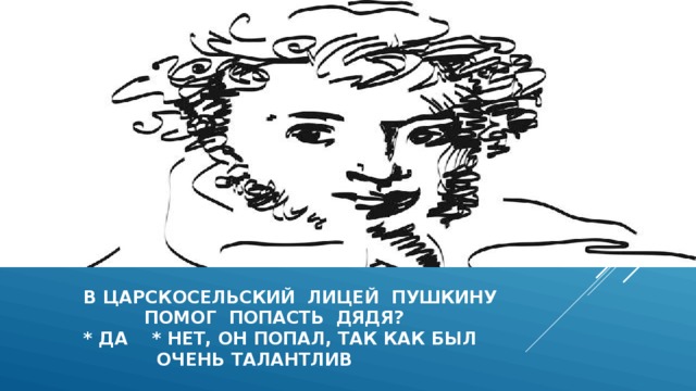  в царскосельский лицей пушкину  помог попасть дядя?  * да * нет, он попал, так как был  очень талантлив 