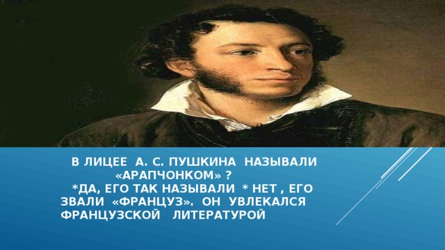  в лицее а. с. Пушкина называли  «арапчонком» ?  *да, его так называли * нет , его  звали «француз». Он увлекался  французской литературой    
