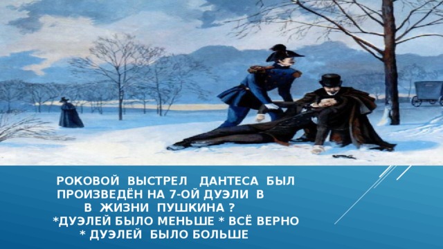  роковой выстрел дантеса был  произведён на 7-ой дуэли в  в жизни пушкина ?  *дуэлей было меньше * всё верно  * дуэлей было больше 