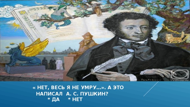  « нет, весь я не умру…». а это  написал а. с. Пушкин?  * да * нет 
