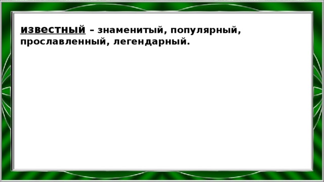 известный  – знаменитый, популярный, прославленный, легендарный. 