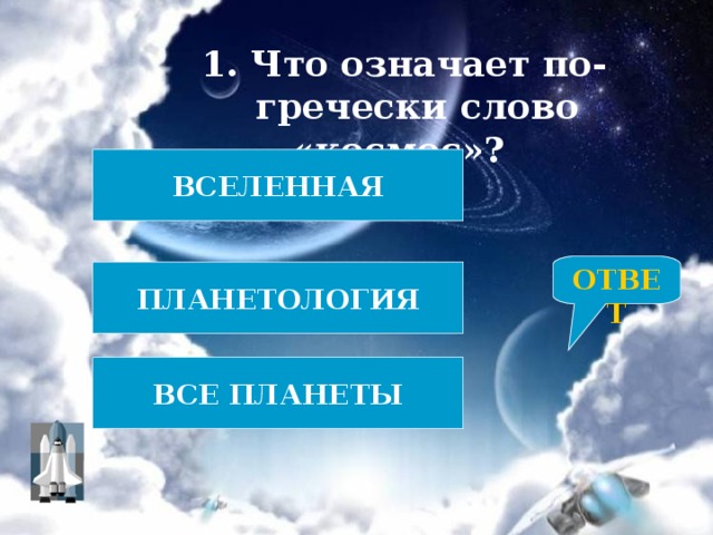 1. Что означает по-гречески слово «космос»? ВСЕЛЕННАЯ ОТВЕТ ПЛАНЕТОЛОГИЯ ВСЕ ПЛАНЕТЫ 