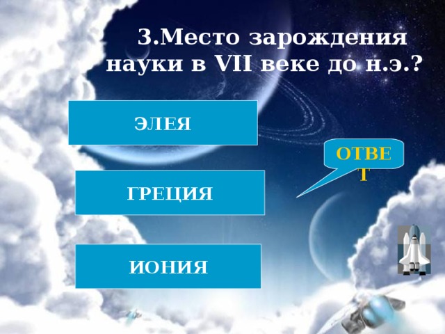 3.Место зарождения науки в VII веке до н.э.? ЭЛЕЯ ОТВЕТ ГРЕЦИЯ ИОНИЯ 