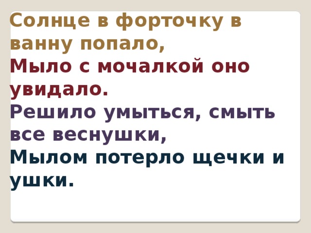 Солнце в форточку в ванну попало, Мыло с мочалкой оно увидало. Решило умыться, смыть все веснушки, Мылом потерло щечки и ушки. 