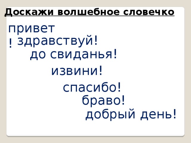 Доскажи волшебное словечко привет! здравствуй! до свиданья! извини! спасибо! браво! добрый день! 