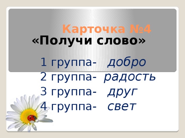Карточка №4 «Получи слово» 1 группа- добро 2 группа- радость 3 группа- друг 4 группа- свет 