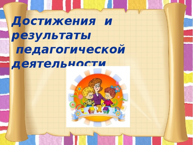 Достижения и результаты  педагогической деятельности     