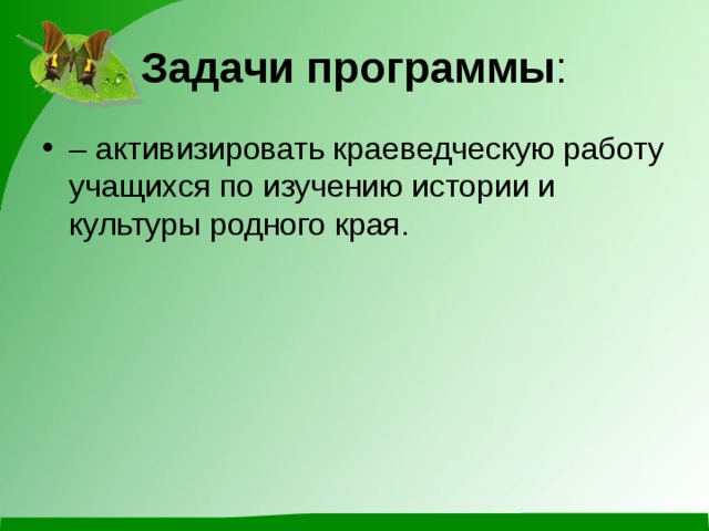 Задачи программы : – активизировать краеведческую работу учащихся по изучению истории и культуры родного края. 