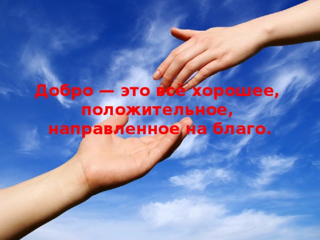 Добро — это всё хорошее,   положительное,   направленное на благо. 