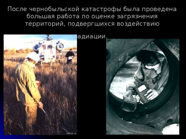 После чернобыльской катастрофы была проведена большая работа по оценке загрязнения территорий, подвергшихся воздействию радиации.  