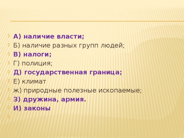 А) наличие власти; Б) наличие разных групп людей; В) налоги; Г) полиция; Д) государственная граница; Е) климат ж) природные полезные ископаемые; З) дружина, армия. И) законы  