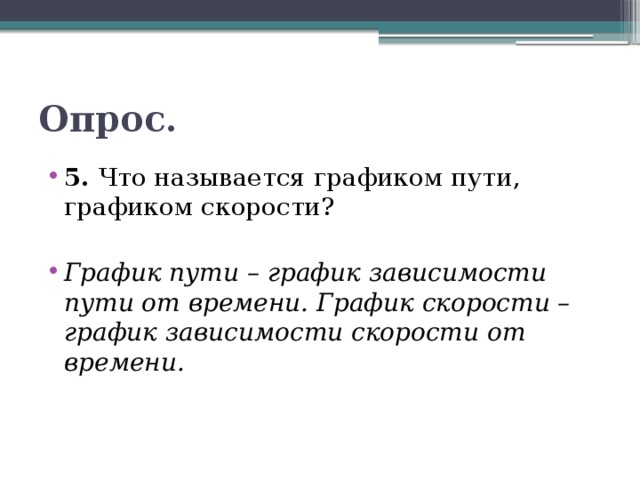 Опрос. 5. Что называется графиком пути, графиком скорости? График пути – график зависимости пути от времени. График скорости – график зависимости скорости от времени. 