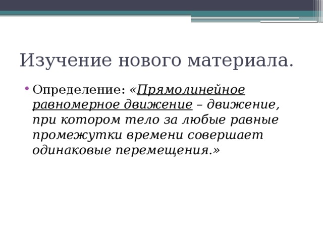 Изучение нового материала. Определение: « Прямолинейное равномерное движение – движение, при котором тело за любые равные промежутки времени совершает одинаковые перемещения.» 