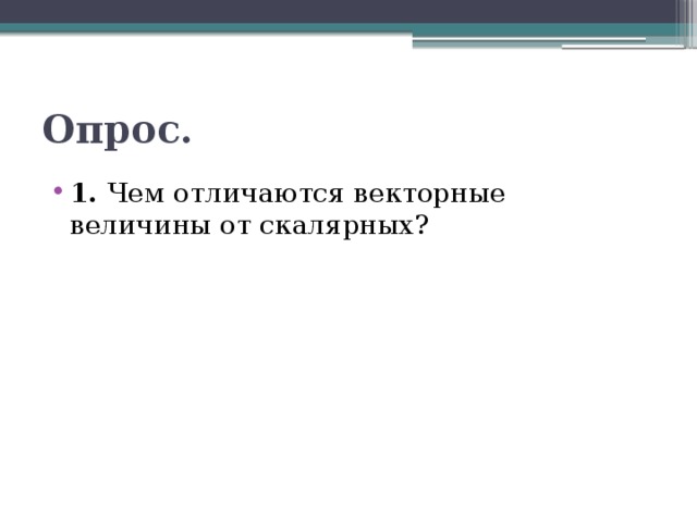 Опрос. 1. Чем отличаются векторные величины от скалярных? 