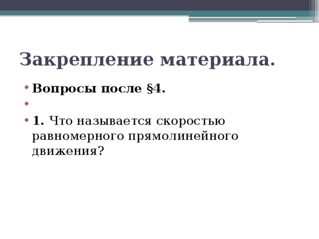 Закрепление материала. Вопросы после §4.   1. Что называется скоростью равномерного прямолинейного движения? 