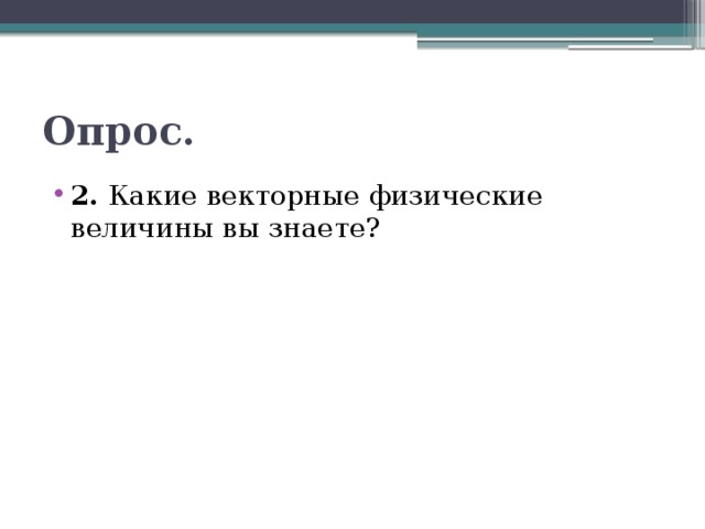 Опрос. 2. Какие векторные физические величины вы знаете? 