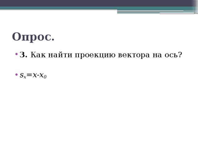 Опрос. 3. Как найти проекцию вектора на ось? s x =x-x 0 