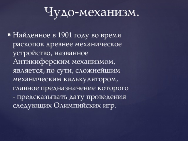 Чудо-механизм. Найденное в 1901 году во время раскопок древнее механическое устройство, названное Антикиферским механизмом, является, по сути, сложнейшим механическим калькулятором, главное предназначение которого - предсказывать дату проведения следующих Олимпийских игр. 