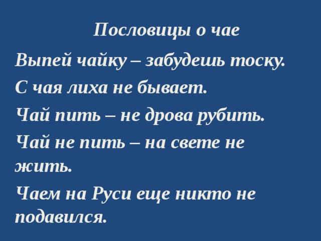 Пословицы о чае Выпей чайку – забудешь тоску. С чая лиха не бывает. Чай пить – не дрова рубить. Чай не пить – на свете не жить. Чаем на Руси еще никто не подавился. 