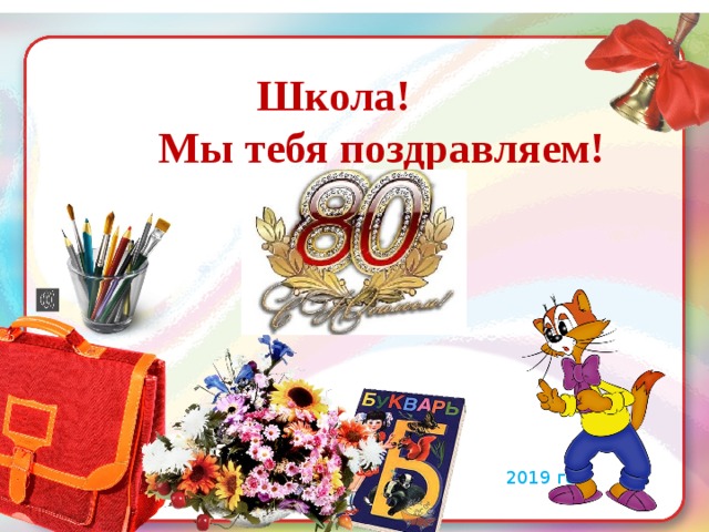  Школа!  Мы тебя поздравляем! 2019 год 