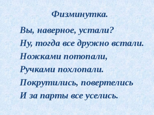 Физминутка. Вы, наверное, устали? Ну, тогда все дружно встали. Ножками потопали, Ручками похлопали. Покрутились, повертелись И за парты все уселись. 