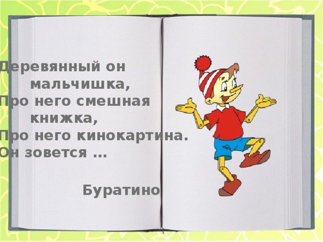 Деревянный он   мальчишка, Про него смешная   книжка, Про него кинокартина. Он зовется … Буратино 