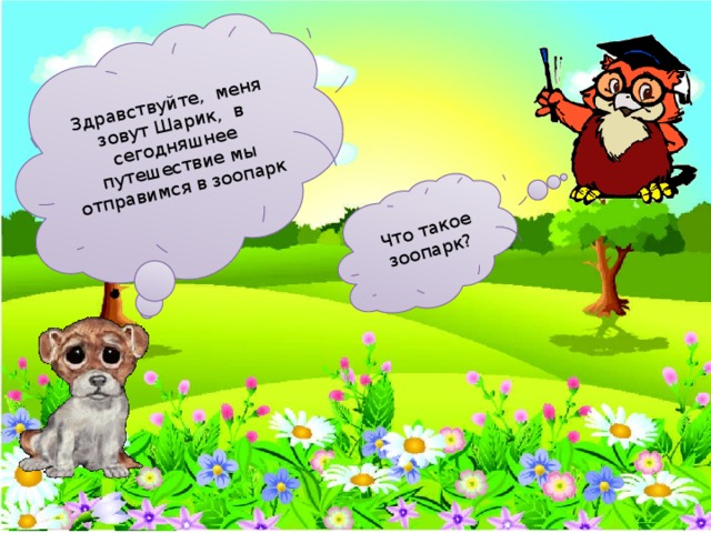 Здравствуйте, меня зовут Шарик, в сегодняшнее путешествие мы отправимся в зоопарк Что такое зоопарк?  