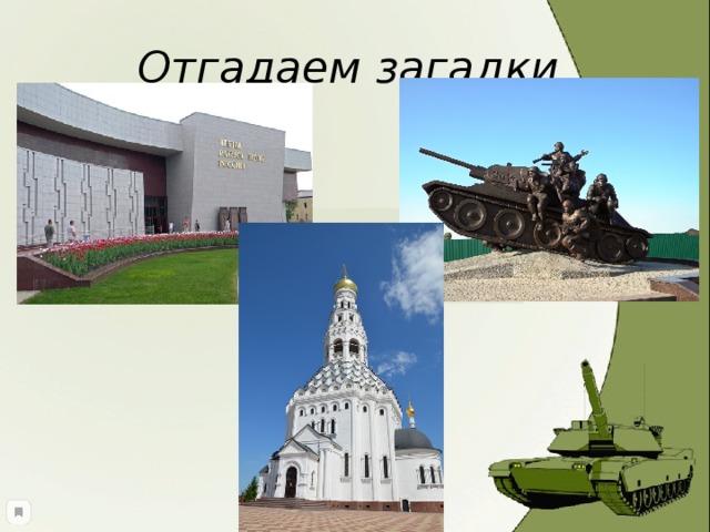 Отгадаем загадки Гусеницы две ползут, башню с пушкою везут. В нем предметы старины До сих пор сохранены, Любознательный народ Поглазеть на них идет. Затем пройдем в другую часть.  Народ здесь молится, крестясь.  И хорошо известно нам,  Что это собственно есть 
