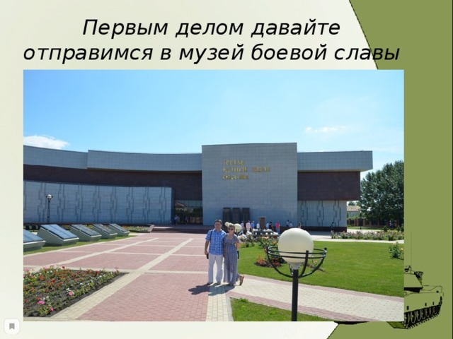 Первым делом давайте отправимся в музей боевой славы 