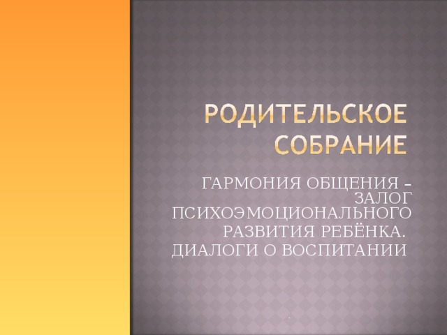 ГАРМОНИЯ ОБЩЕНИЯ – ЗАЛОГ ПСИХОЭМОЦИОНАЛЬНОГО РАЗВИТИЯ РЕБЁНКА. ДИАЛОГИ О ВОСПИТАНИИ . 