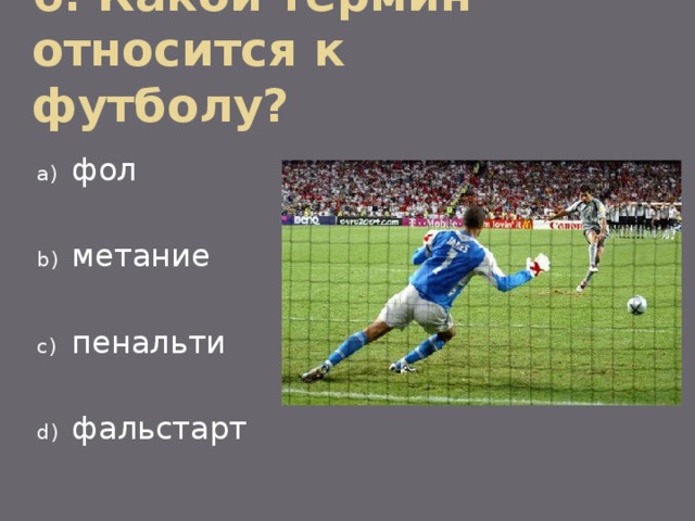 6. Какой термин относится к футболу? фол метание пенальти фальстарт 