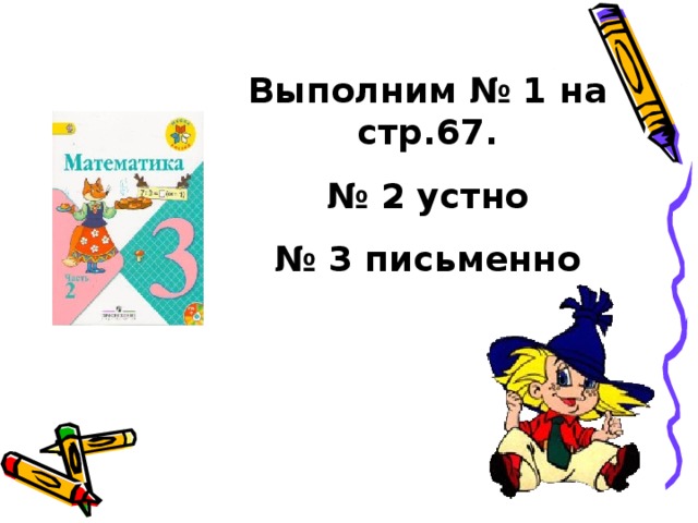 Выполним № 1 на стр.67. № 2 устно № 3 письменно 