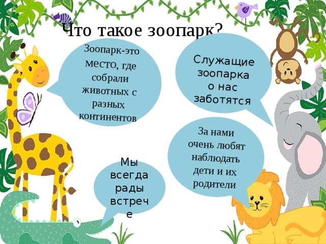 Зоопарк-это место , где собрали животных с разных континентов За нами очень любят наблюдать дети и их родители  Служащие зоопарка о нас заботятся Что такое зоопарк? , Мы всегда рады встрече 