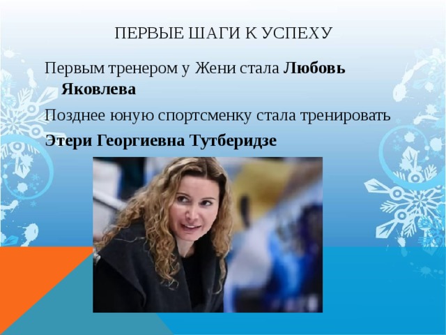 Первые шаги к успеху Первым тренером у Жени стала Любовь Яковлева Позднее юную спортсменку стала тренировать Этери Георгиевна Тутберидзе 