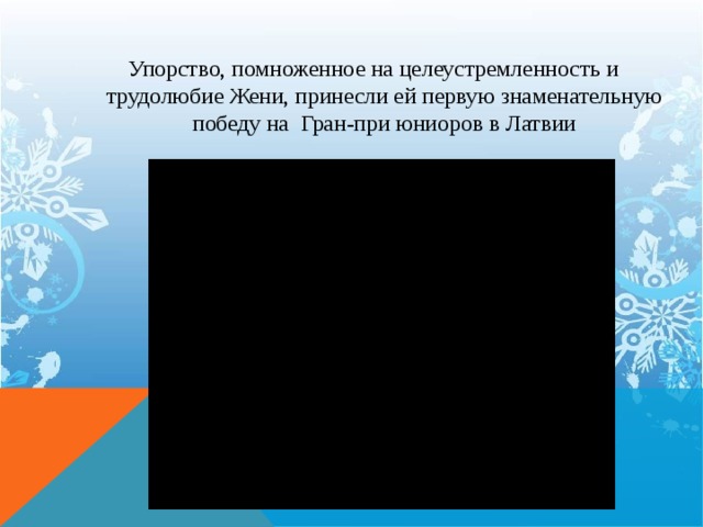Упорство, помноженное на целеустремленность и трудолюбие Жени, принесли ей первую знаменательную победу на Гран-при юниоров в Латвии   