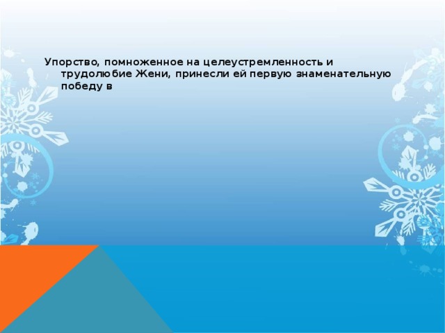 Упорство, помноженное на целеустремленность и трудолюбие Жени, принесли ей первую знаменательную победу в   