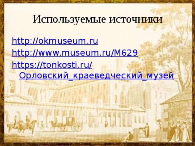 Используемые источники http://okmuseum.ru http://www.museum.ru/M629 https://tonkosti.ru/ Орловский_краеведческий_музей 
