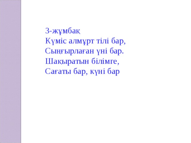 3- жұмба қ Күміс алмұрт тілі бар, Сыңғырлаған үні бар. Шақыратын білімге, Сағаты бар, күні бар 