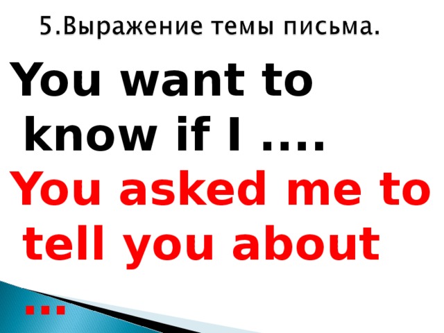 You want to know if I ....  You asked me to tell you about …  