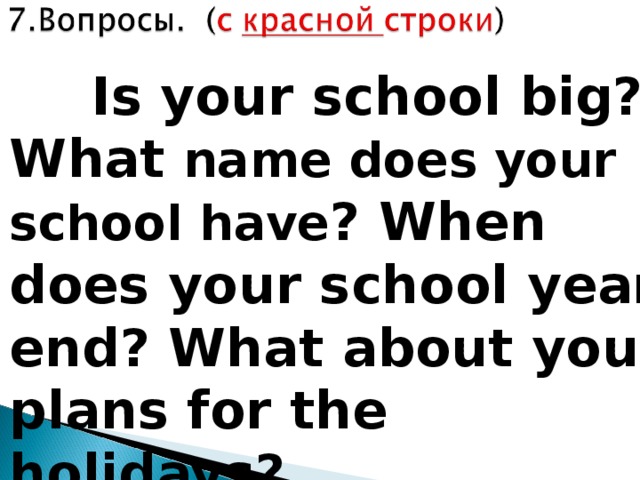  Is your school big? What name does your school have ? When does your school year end? What about your plans for the holidays?  
