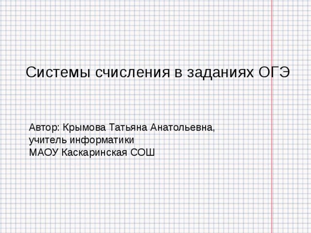 Системы счисления в заданиях ОГЭ Автор: Крымова Татьяна Анатольевна, учитель информатики  МАОУ Каскаринская СОШ 