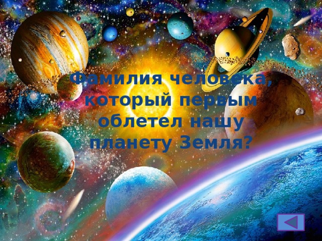 Фамилия человека, который первым облетел нашу планету Земля? 