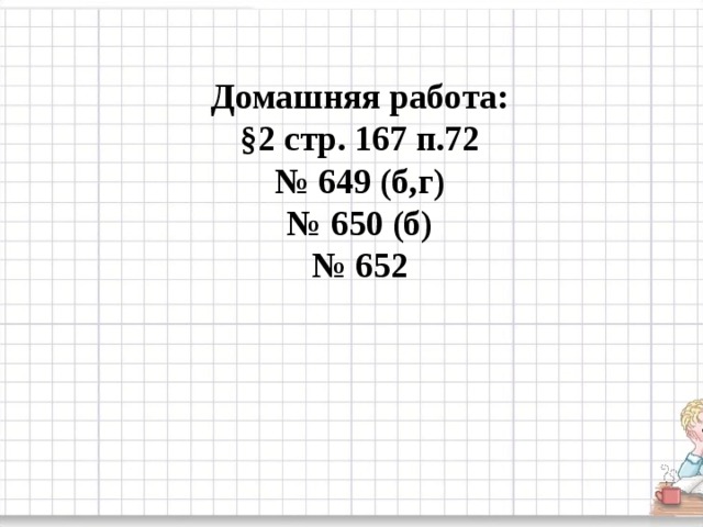 Домашняя работа: §2 стр. 167 п.72 № 649 (б,г) № 650 (б) № 652 