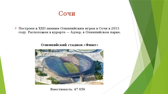 Сочи Построен к XXII зимним Олимпийским играм в Сочи в 2013 году. Расположен в курорте — Адлер, в Олимпийском парке. Олимпийский стадион «Фишт» Вместимость: 47 659 