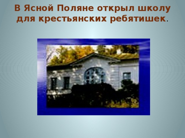 В Ясной Поляне открыл школу для крестьянских ребятишек . 