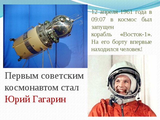 12 апреля 1961 года в 09:07 в космос был запущен  корабль «Восток-1». На его борту впервые находился человек! Первым советским космонавтом стал Юрий Гагарин 