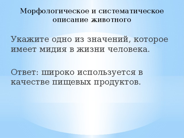 Морфологическое и систематическое описание животного Укажите одно из значений, которое имеет мидия в жизни человека. Ответ: широко используется в качестве пищевых продуктов. 